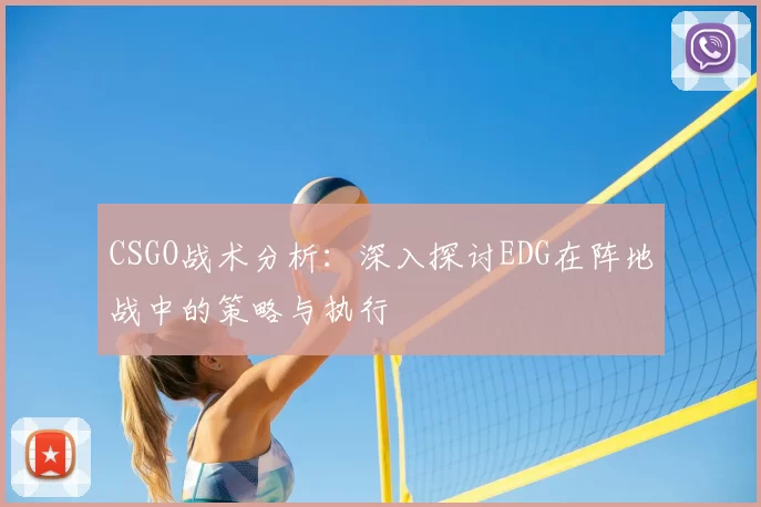 CSGO战术分析：深入探讨EDG在阵地战中的策略与执行