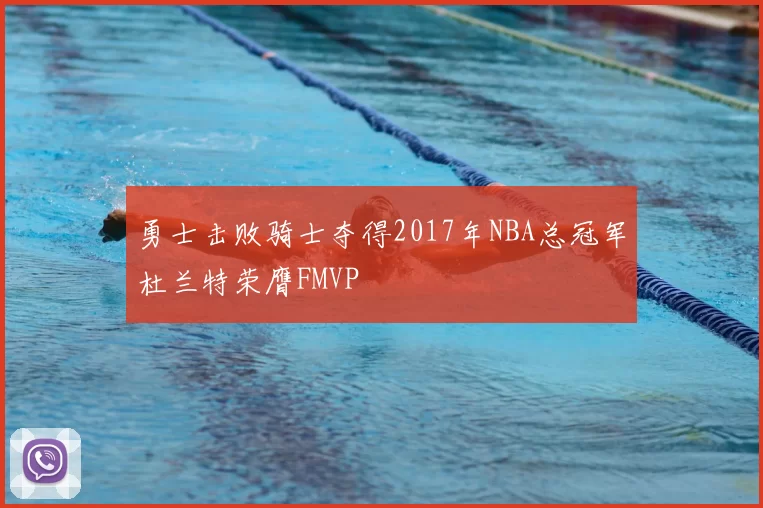 勇士击败骑士夺得2017年NBA总冠军杜兰特荣膺FMVP