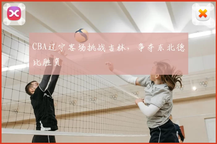 CBA辽宁客场挑战吉林，争夺东北德比胜负