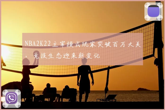 NBA2K22主宰模式玩家突破百万大关，竞技生态迎来新变化