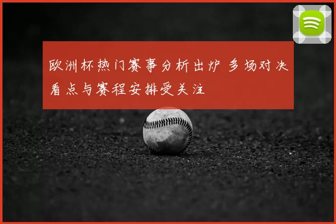 欧洲杯热门赛事分析出炉 多场对决看点与赛程安排受关注