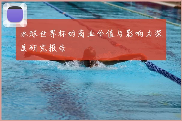 冰球世界杯的商业价值与影响力深度研究报告