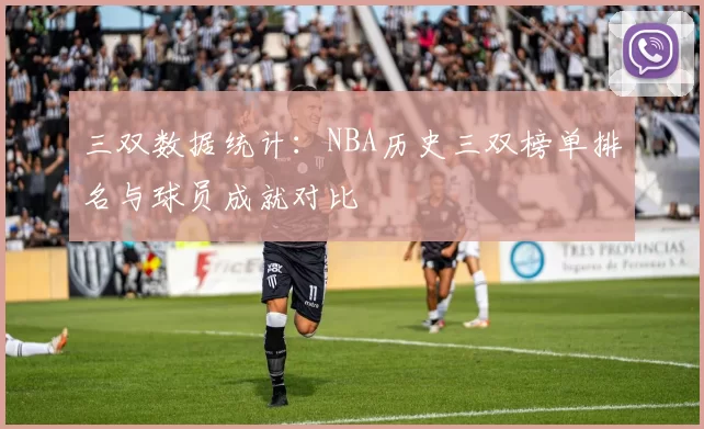 三双数据统计:NBA历史三双榜单排名与球员成就对比