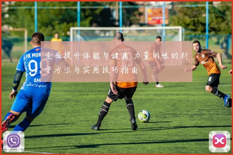 全面提升体能与健康 力量训练的科学方法与实用技巧指南