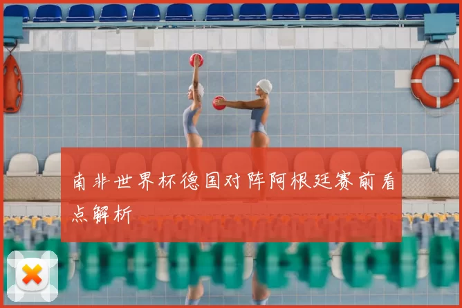 南非世界杯德国对阵阿根廷赛前看点解析
