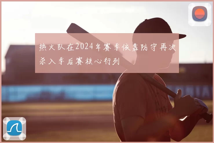 热火队在2024年赛季依靠防守再次杀入季后赛核心行列
