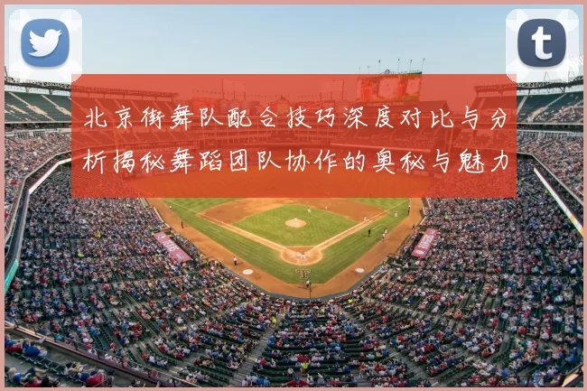 北京街舞队配合技巧深度对比与分析揭秘舞蹈团队协作的奥秘与魅力