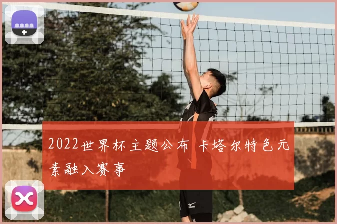 2022世界杯主题公布 卡塔尔特色元素融入赛事