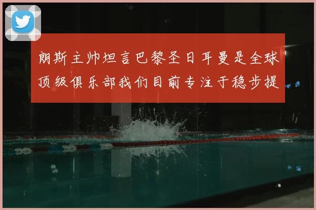 朗斯主帅坦言巴黎圣日耳曼是全球顶级俱乐部我们目前专注于稳步提升表现