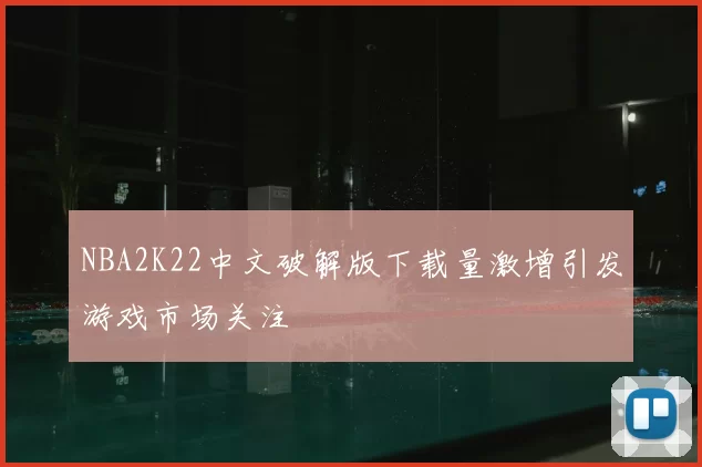 NBA2K22中文破解版下载量激增引发游戏市场关注