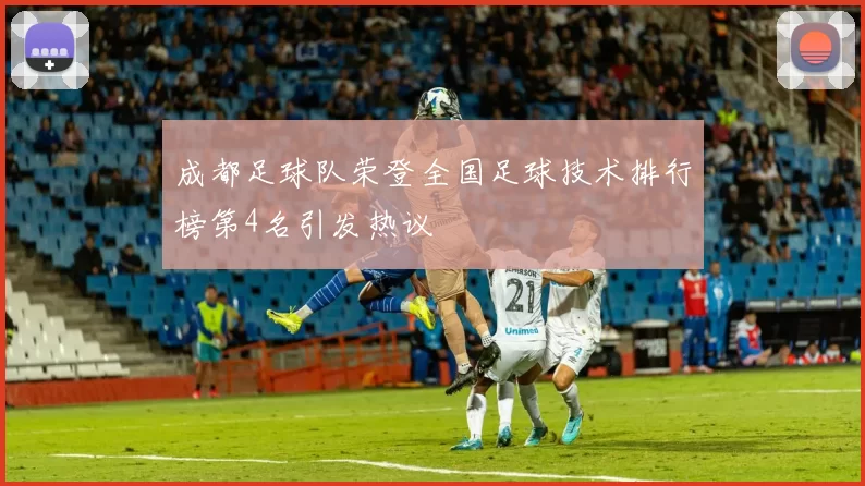 成都足球队荣登全国足球技术排行榜第4名引发热议