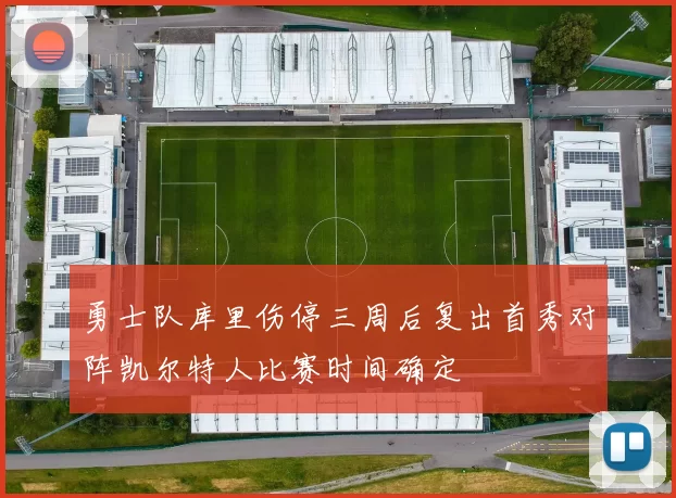 勇士队库里伤停三周后复出首秀对阵凯尔特人比赛时间确定
