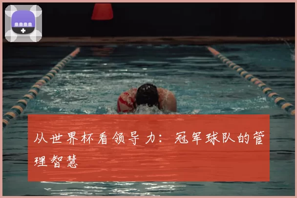 从世界杯看领导力:冠军球队的管理智慧