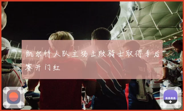 凯尔特人队主场击败骑士取得季后赛开门红