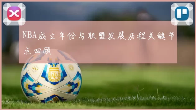 NBA成立年份与联盟发展历程关键节点回顾