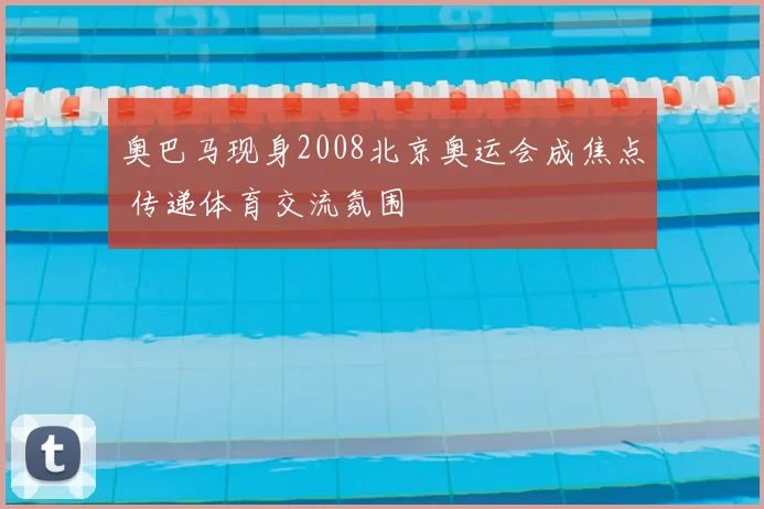 奥巴马现身2008北京奥运会成焦点 传递体育交流氛围