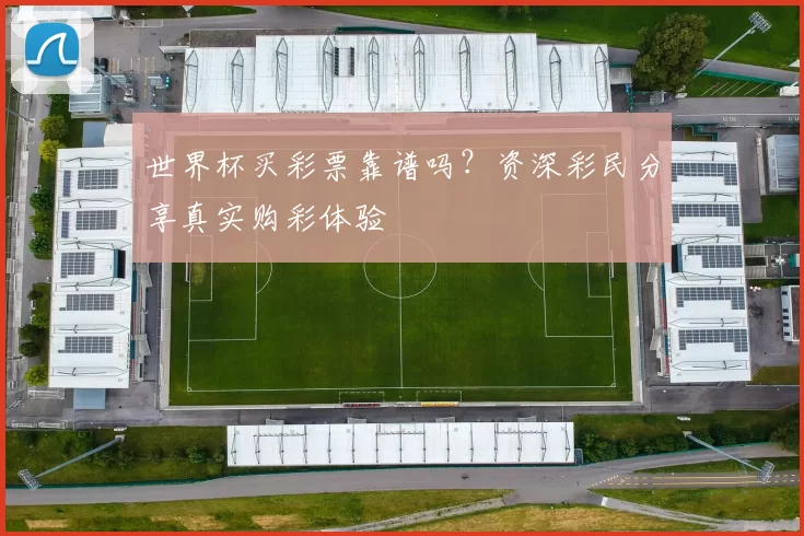 世界杯买彩票靠谱吗?资深彩民分享真实购彩体验