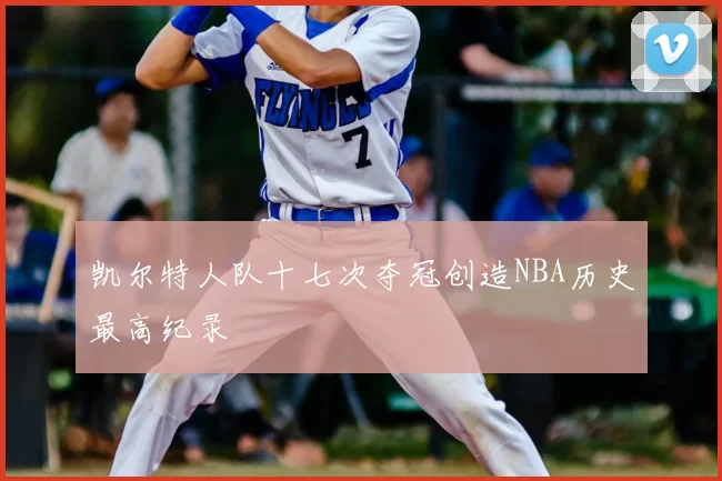 凯尔特人队十七次夺冠创造NBA历史最高纪录