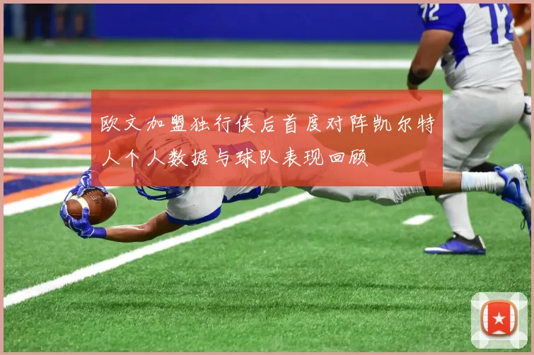 欧文加盟独行侠后首度对阵凯尔特人个人数据与球队表现回顾