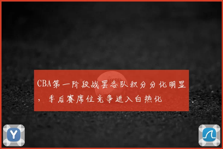 CBA第一阶段战罢各队积分分化明显，季后赛席位竞争进入白热化