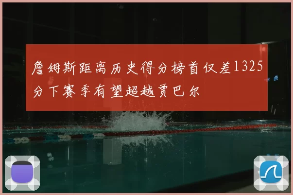 詹姆斯距离历史得分榜首仅差1325分下赛季有望超越贾巴尔