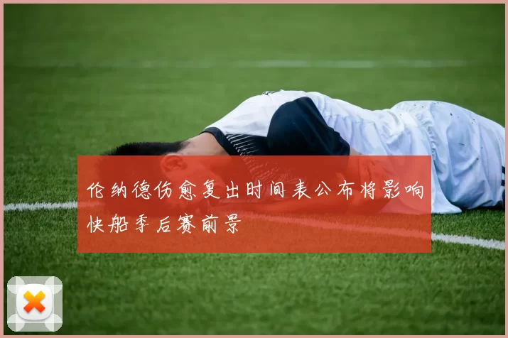 伦纳德伤愈复出时间表公布将影响快船季后赛前景