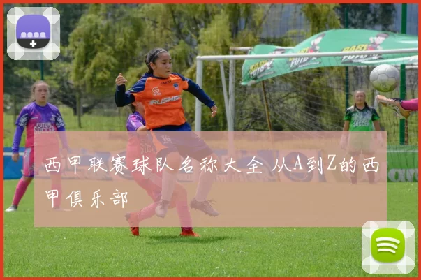西甲联赛球队名称大全 从A到Z的西甲俱乐部