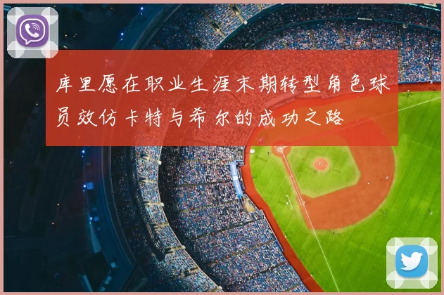 库里愿在职业生涯末期转型角色球员效仿卡特与希尔的成功之路