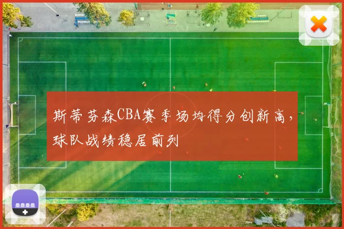 斯蒂芬森CBA赛季场均得分创新高，球队战绩稳居前列