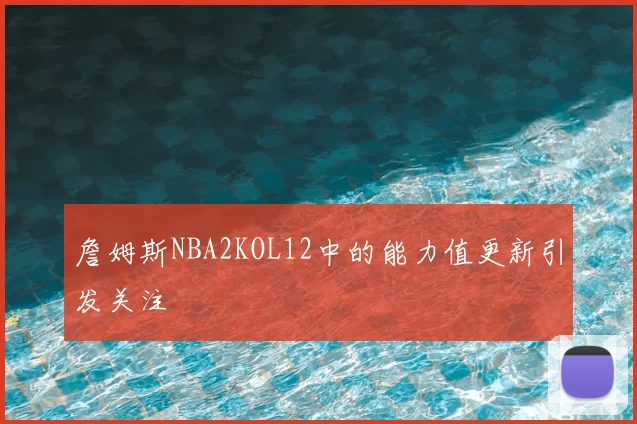 詹姆斯NBA2KOL12中的能力值更新引发关注