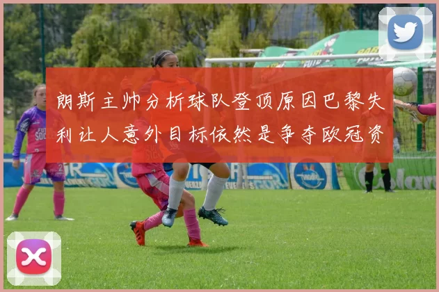 朗斯主帅分析球队登顶原因巴黎失利让人意外目标依然是争夺欧冠资格