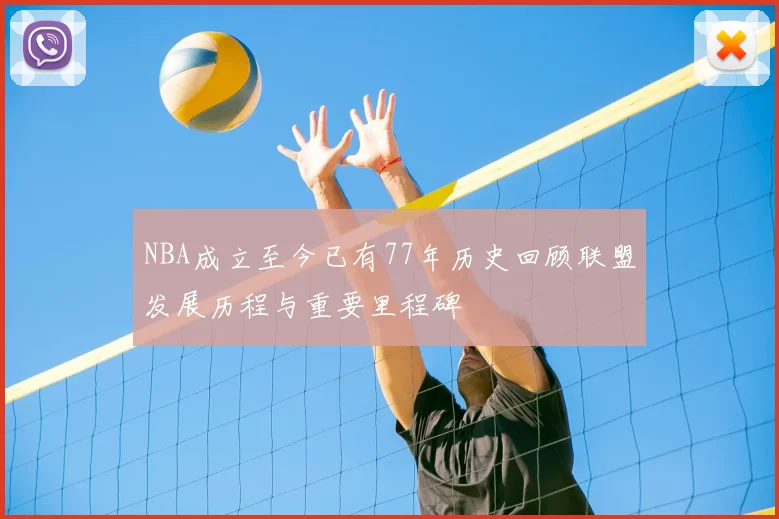 NBA成立至今已有77年历史回顾联盟发展历程与重要里程碑