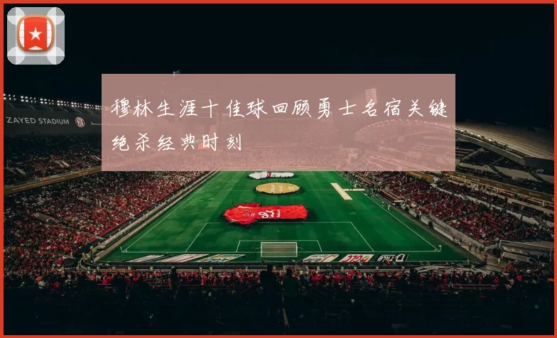 穆林生涯十佳球回顾勇士名宿关键绝杀经典时刻
