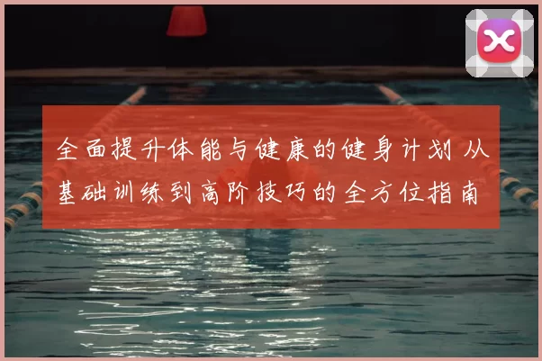 全面提升体能与健康的健身计划 从基础训练到高阶技巧的全方位指南