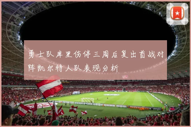 勇士队库里伤停三周后复出首战对阵凯尔特人队表现分析