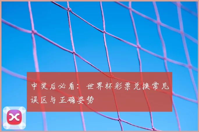 中奖后必看:世界杯彩票兑换常见误区与正确姿势