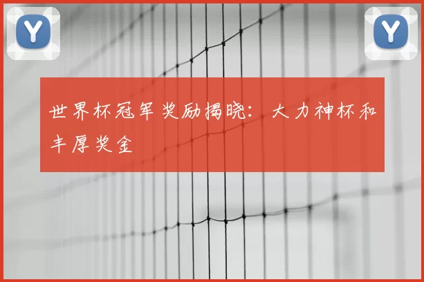 世界杯冠军奖励揭晓：大力神杯和丰厚奖金
