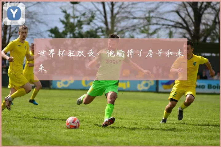 世界杯狂欢夜,他输掉了房子和未来