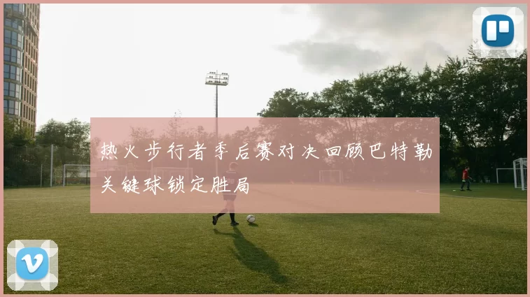 热火步行者季后赛对决回顾巴特勒关键球锁定胜局