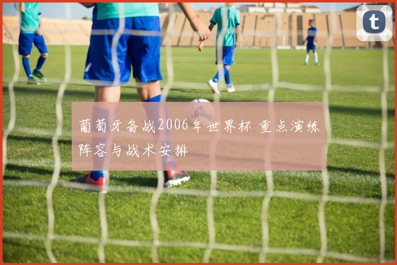 葡萄牙备战2006年世界杯 重点演练阵容与战术安排