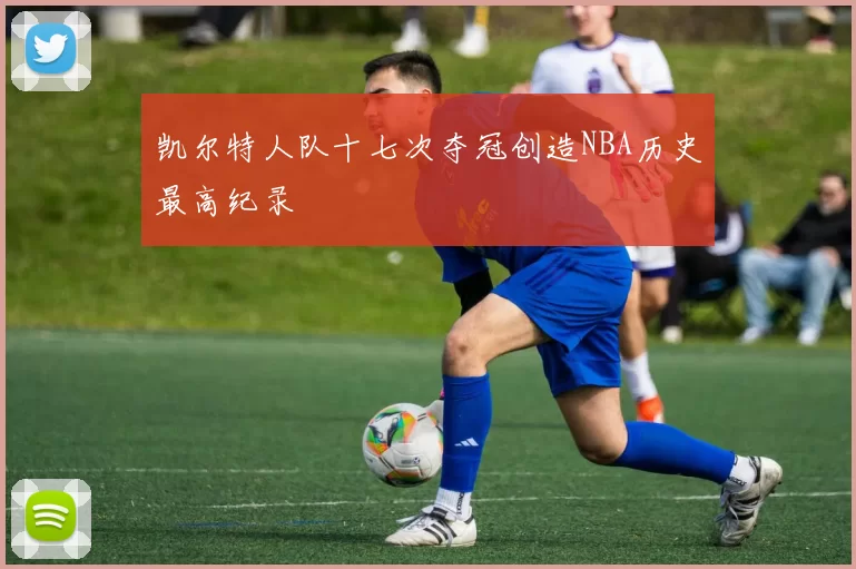 凯尔特人队十七次夺冠创造NBA历史最高纪录