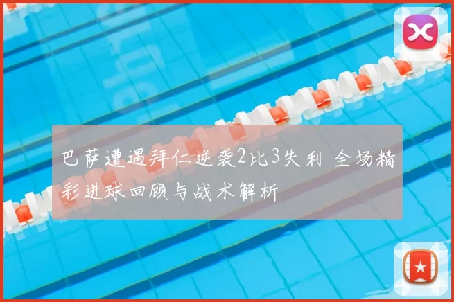 巴萨遭遇拜仁逆袭2比3失利 全场精彩进球回顾与战术解析