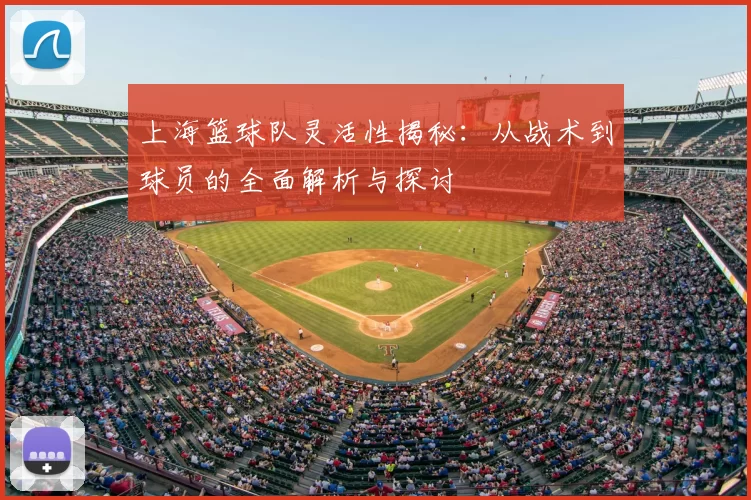 上海篮球队灵活性揭秘:从战术到球员的全面解析与探讨