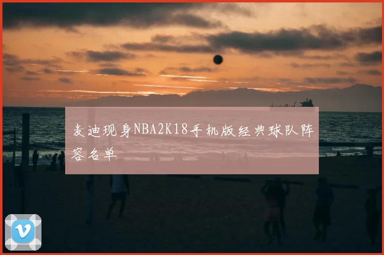 麦迪现身NBA2K18手机版经典球队阵容名单