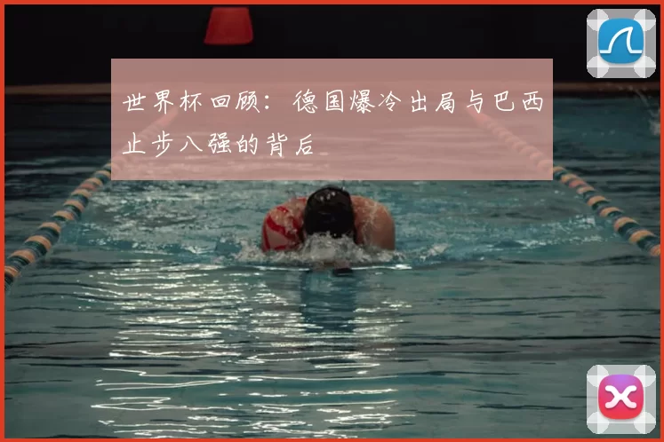 世界杯回顾：德国爆冷出局与巴西止步八强的背后