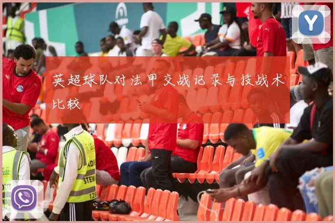 英超球队对法甲交战记录与技战术比较