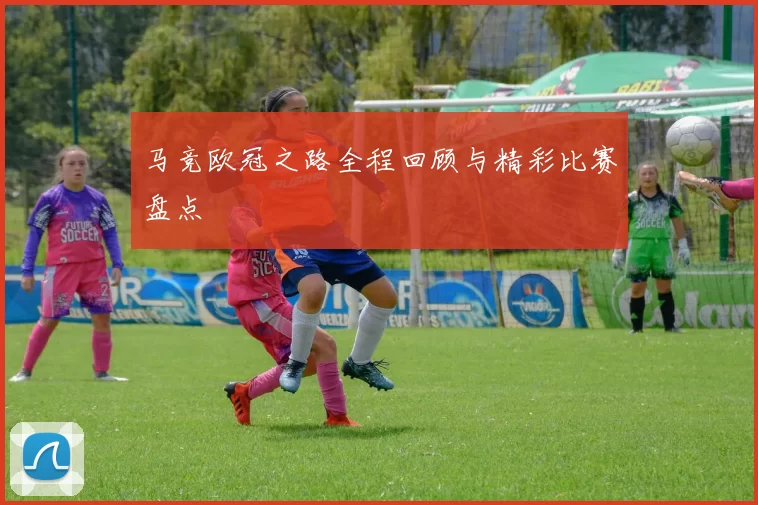 马竞欧冠之路全程回顾与精彩比赛盘点