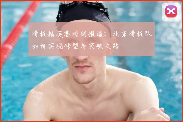 滑板精英赛特别报道：北京滑板队如何实现转型与突破之路