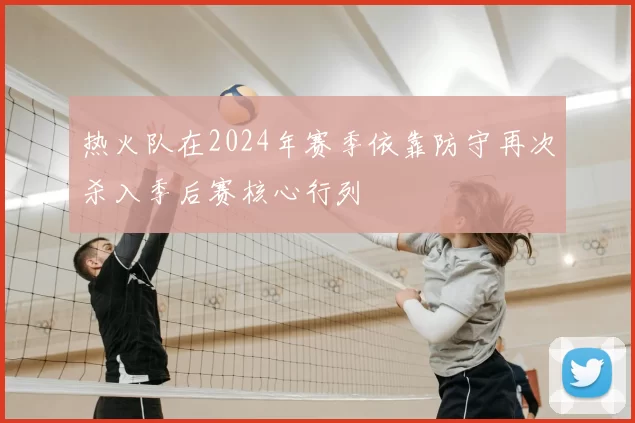 热火队在2024年赛季依靠防守再次杀入季后赛核心行列