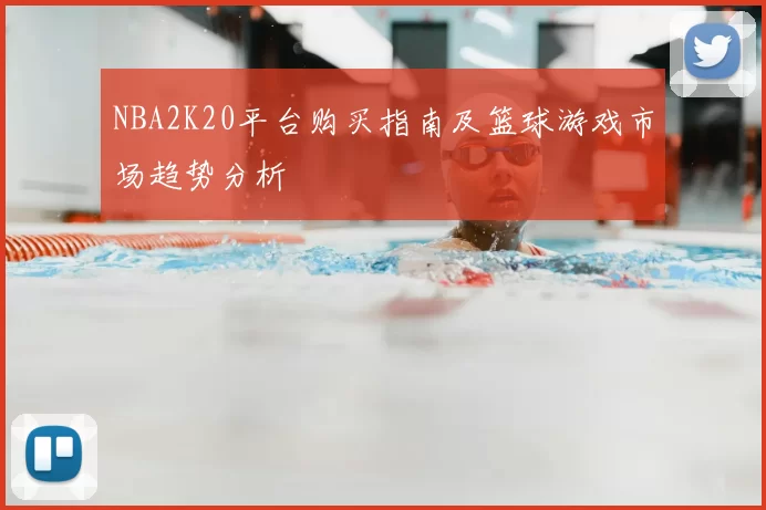 NBA2K20平台购买指南及篮球游戏市场趋势分析